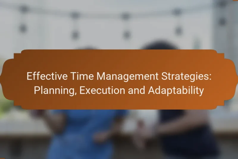Effective Time Management Strategies: Planning, Execution and Adaptability