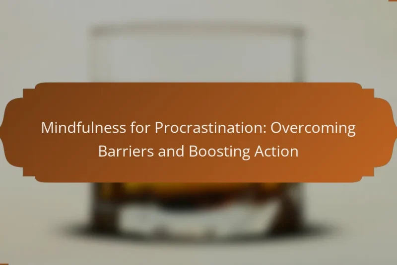 Mindfulness for Procrastination: Overcoming Barriers and Boosting Action