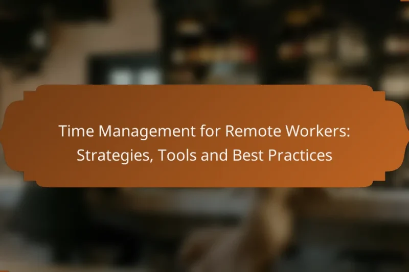 Time Management for Remote Workers: Strategies, Tools and Best Practices