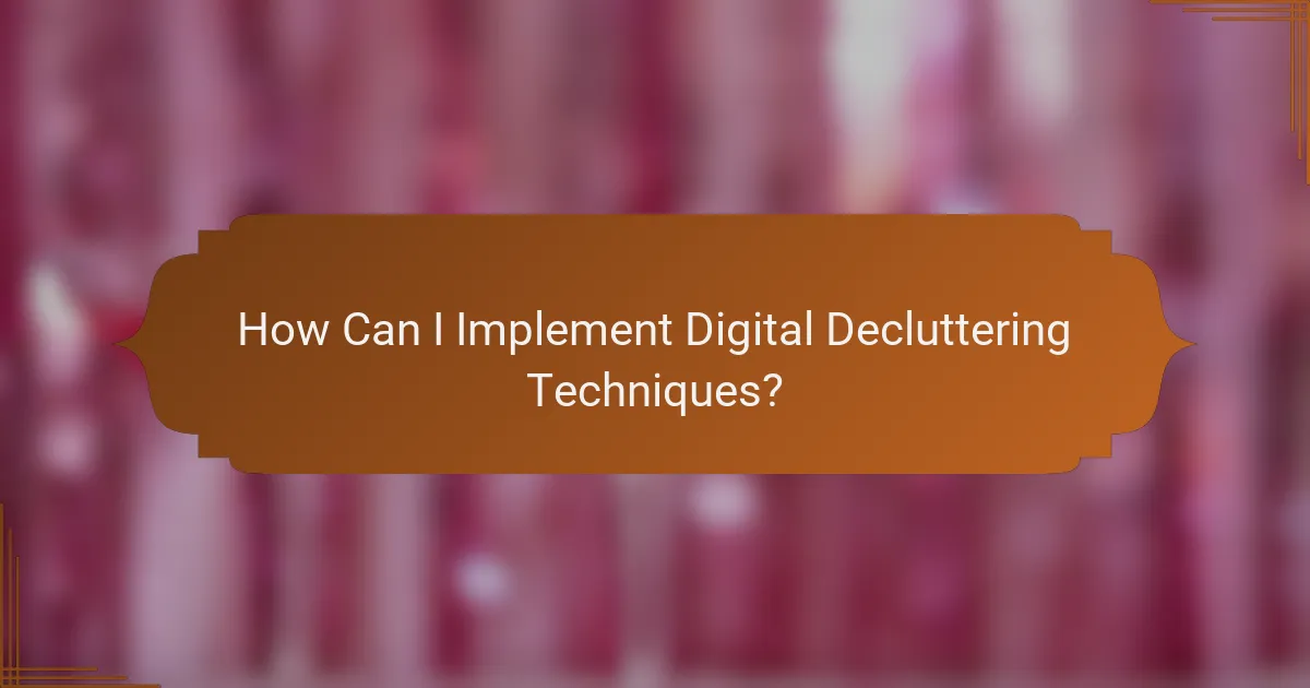 How Can I Implement Digital Decluttering Techniques?