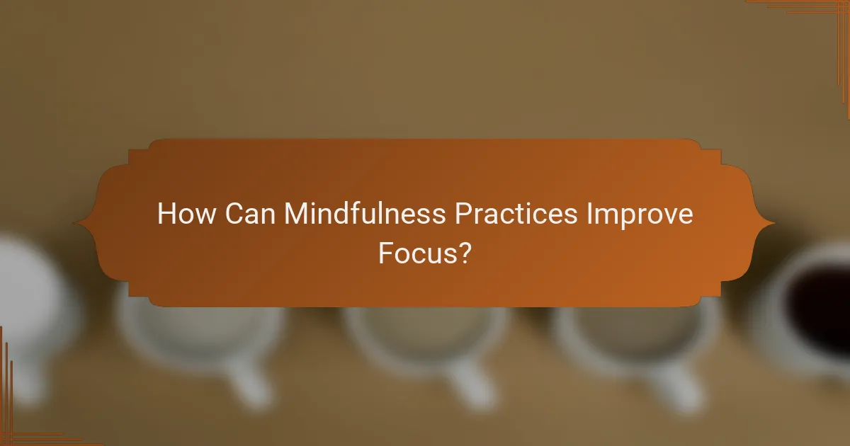 How Can Mindfulness Practices Improve Focus?