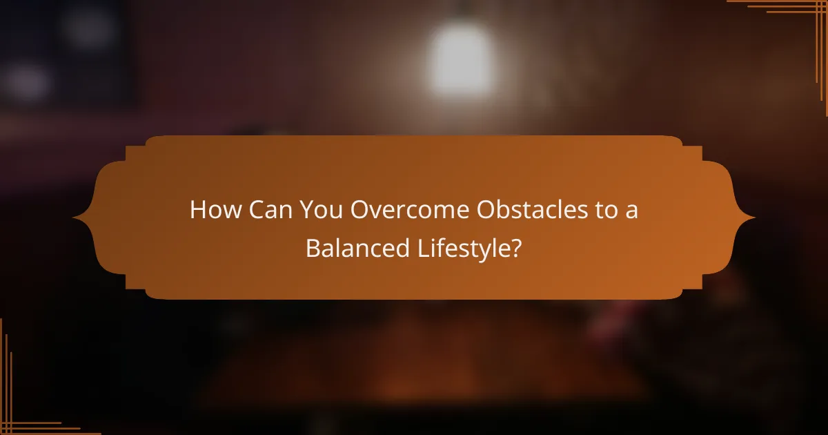 How Can You Overcome Obstacles to a Balanced Lifestyle?