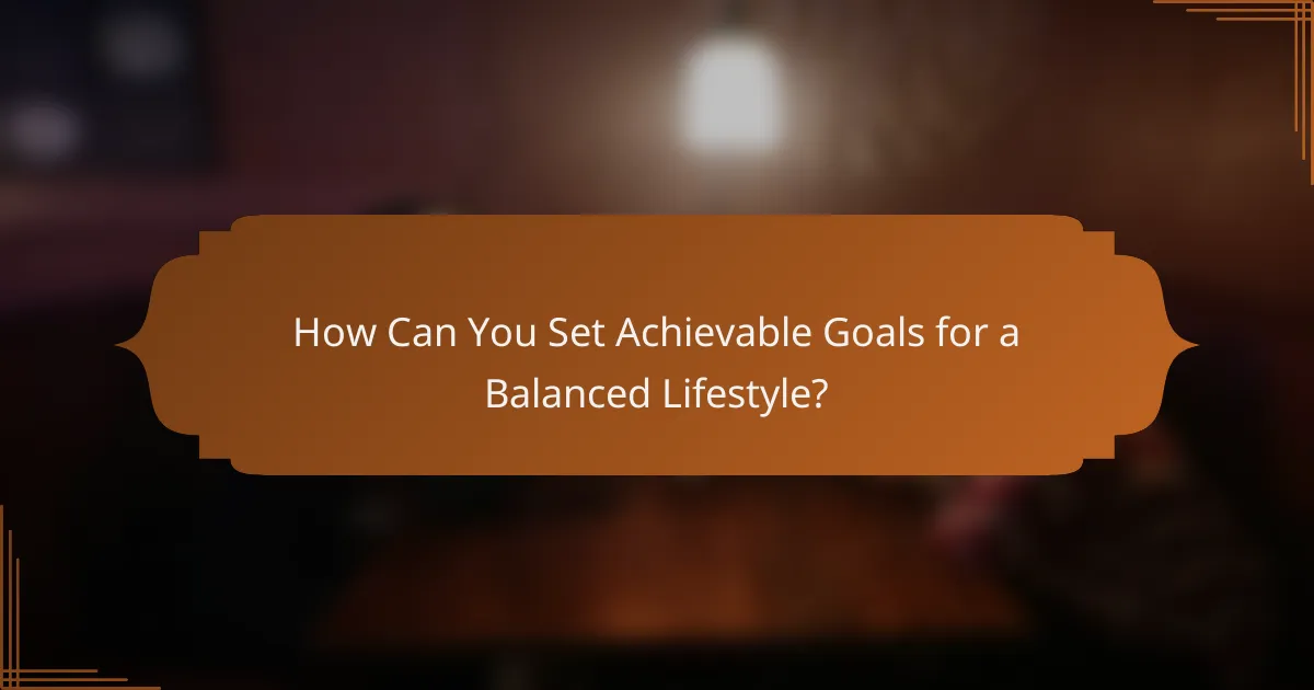 How Can You Set Achievable Goals for a Balanced Lifestyle?