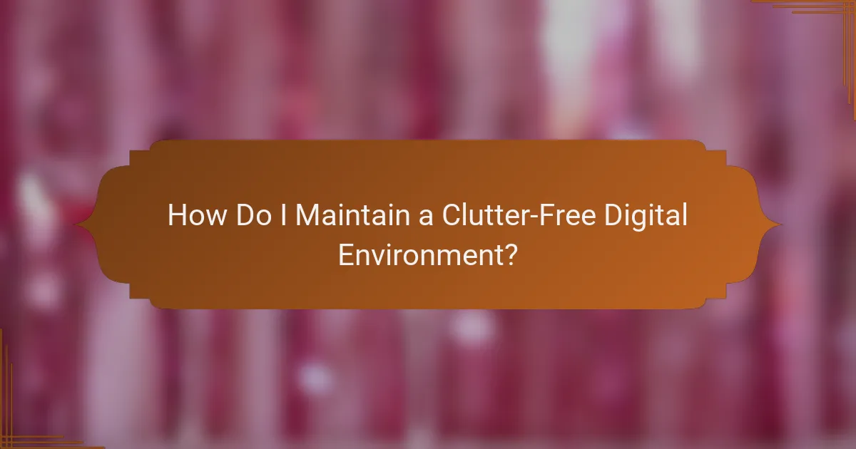 How Do I Maintain a Clutter-Free Digital Environment?