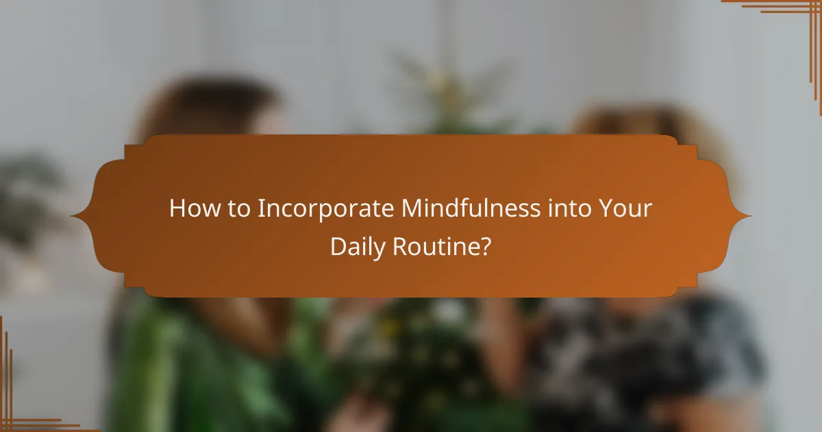 How to Incorporate Mindfulness into Your Daily Routine?