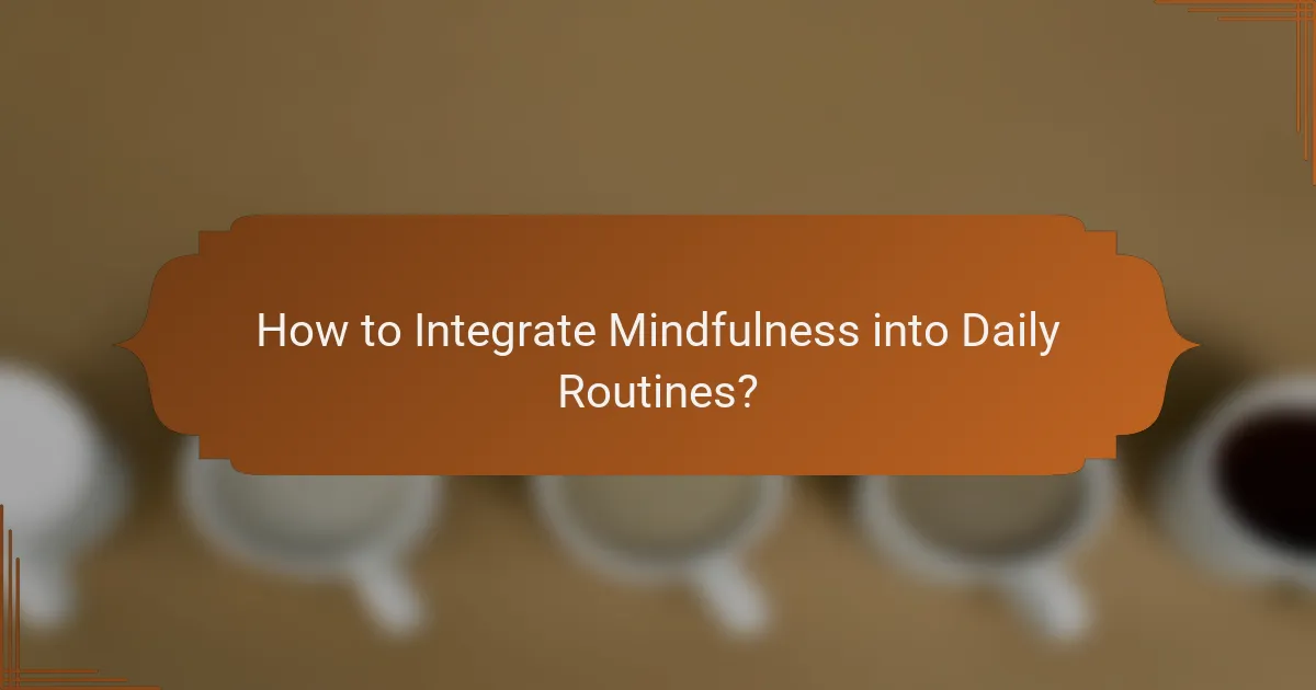 How to Integrate Mindfulness into Daily Routines?