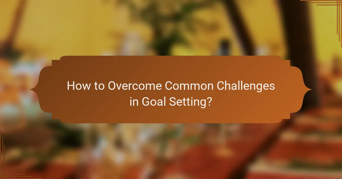 How to Overcome Common Challenges in Goal Setting?