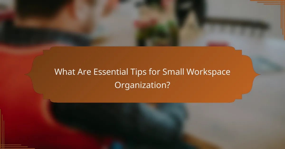 What Are Essential Tips for Small Workspace Organization?